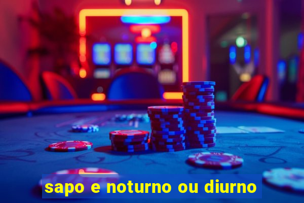 sapo e noturno ou diurno